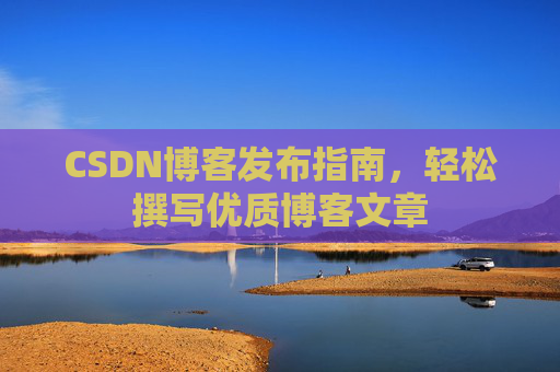 CSDN博客发布指南，轻松撰写优质博客文章