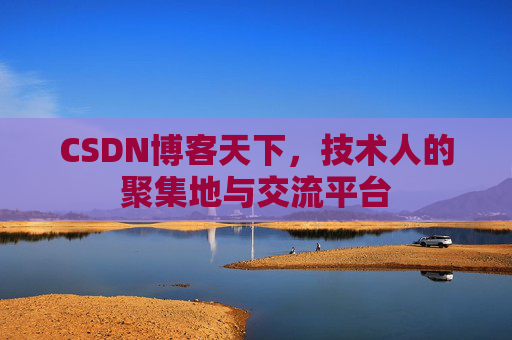 CSDN博客天下,技术人的聚集地与交流平台